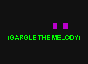 (GARG LE TH E MELODY)