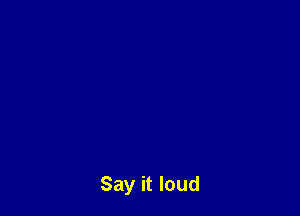 Say it loud