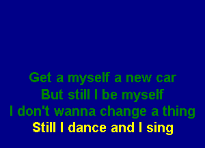 Get a myself a new car
But still I be myself
I don't wanna change a thing
Still I dance and I sing