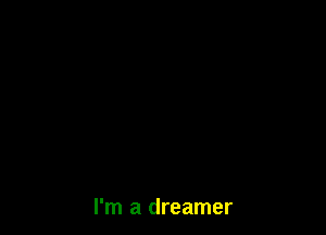 I'm a dreamer