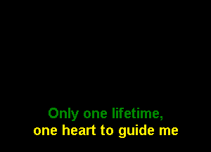 Only one lifetime,
one heart to guide me