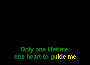 Only one lifetime,
one heart to guide me