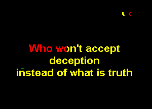 Who won't accept

decep on
iristead of what is truth