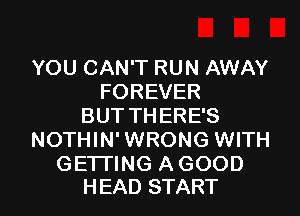 YOU CAN'T RUN AWAY
FOREVER
BUT THERE'S
NOTHIN' WRONG WITH
GETTING A GOOD

H EAD START I