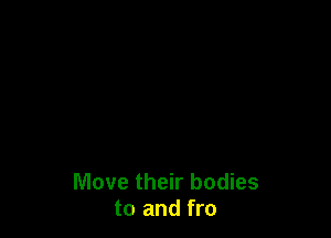 Move their bodies
to and fro