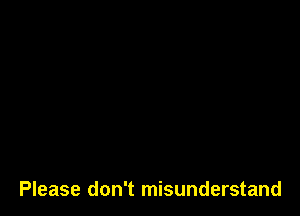 Please don't misunderstand