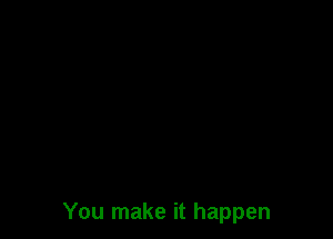 You make it happen