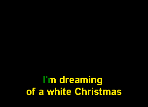 I'm dreaming
of a white Christmas