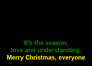 It's the season,
love and understanding,
Merry Christmas, everyone