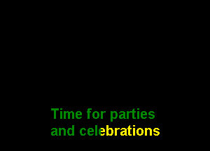 Time for parties
and celebrations