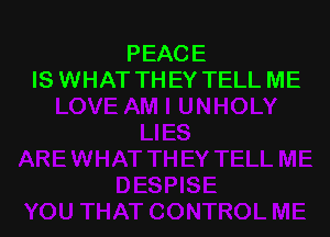 PEACE
IS WHAT TH EY TELL ME