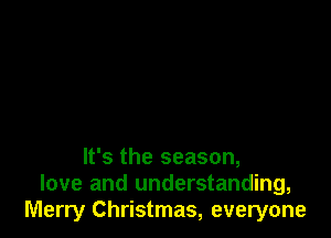 It's the season,
love and understanding,
Merry Christmas, everyone