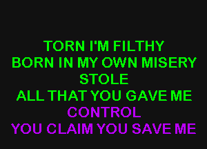 TORN I'M FILTHY
BORN IN MY OWN MISERY
STOLE
ALL THAT YOU GAVE ME