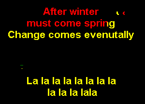 After winter t .
must come spring
Change comes evenutally

La la la la la la la la
la la la Iala