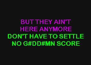 DON'T HAVE TO SE'ITLE
NO GftDthMN SCORE