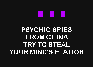 PSYCHIC SPIES

FROM CHINA
TRY TO STEAL
YOUR MIND'S ELATION