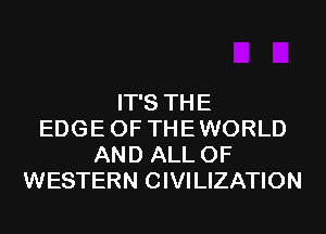 IT'S THE
EDGE OF THE WORLD
AND ALL OF
WESTERN CIVILIZATION