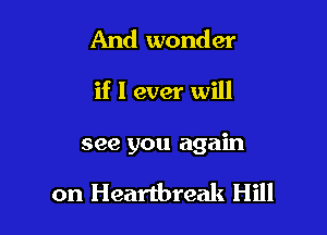 And wonder

if I ever will

see you again

on Heartbreak Hill
