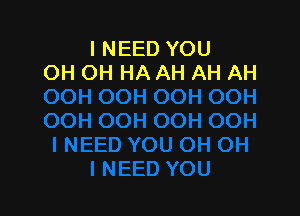 I NEED YOU
OH OH HA AH AH AH