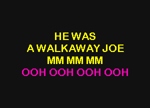 HE WAS
A WALKAWAY JOE

MM MM MM