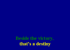 Beside the victory,
that's a destiny