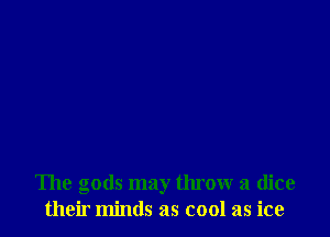 The gods may throw a dice
their minds as cool as ice