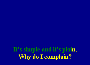 It's simple and it's plain,
Why do I complain?