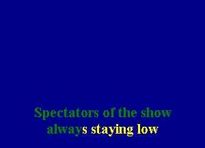 Spectators of the show
always staying lour