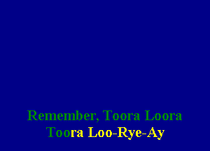 Remember, Toora Loora
Toora Loo-Rye-Ay