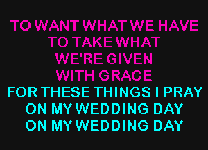 FOR THESETHINGS I PRAY
0N MYWEDDING DAY
ON MYWEDDING DAY