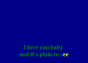 I love you baby
and it's plain to see