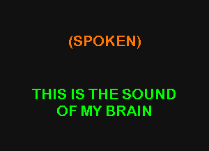 (SPOKEN)

THIS IS THE SOUND
OF MY BRAIN