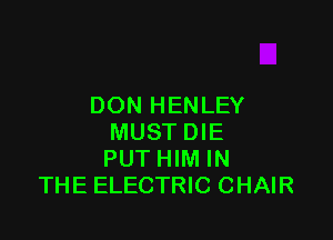 DON HENLEY

MUST DIE
PUT HIM IN
THE ELECTRIC CHAIR