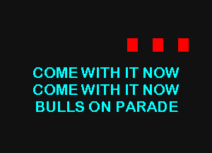 COME WITH IT NOW

COMEWITH IT NOW
BULLS ON PARADE