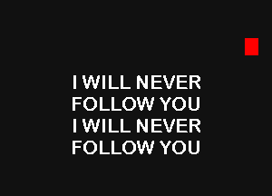 IWILL NEVER

FOLLOW YOU
I WILL NEVER
FOLLOW YOU