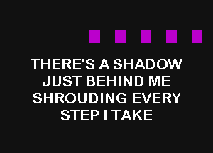 THERE'S ASHADOW
JUST BEHIND ME
SHROUDING EVERY
STEP I TAKE