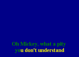 Oh Mickey, what a pity
you don't lmderstand