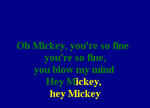 Oh Mickey, you're so time

you're so fine,
you blow my mind
Hey Mickey,
hey Mickey