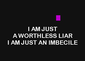 IAM JUST

AWORTH LESS LIAR
I AM JUST AN IMBECILE