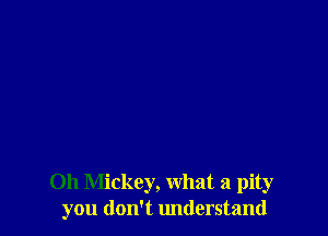 Oh Mickey, what a pity
you don't lmderstand