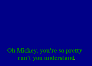 Oh Mickey, you're so pretty
can't you lmderstand