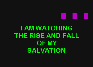 IAM WATCHING

THE RISE AND FALL
OF MY
SALVATION