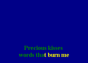 Precious kisses
words that blu'n me