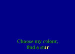 Choose my colour,
I'md a star