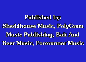 Published by
Sheddhouse Music, PolyGram
Music Publishing, Bait And

Beer Music, Forerunner Music