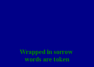 Wrapped in sorrow
words are token