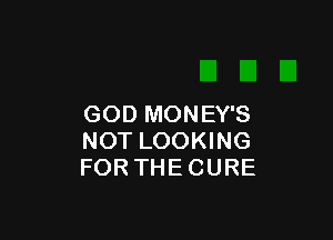 GOD MONEY'S

NOT LOOKING
FOR THE CURE