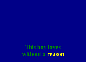 This boy loves
without a reason
