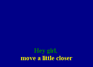 Hey girl,
move a little closer