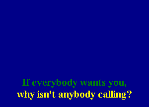 If everybody wants you,
why isn't anybody calling?